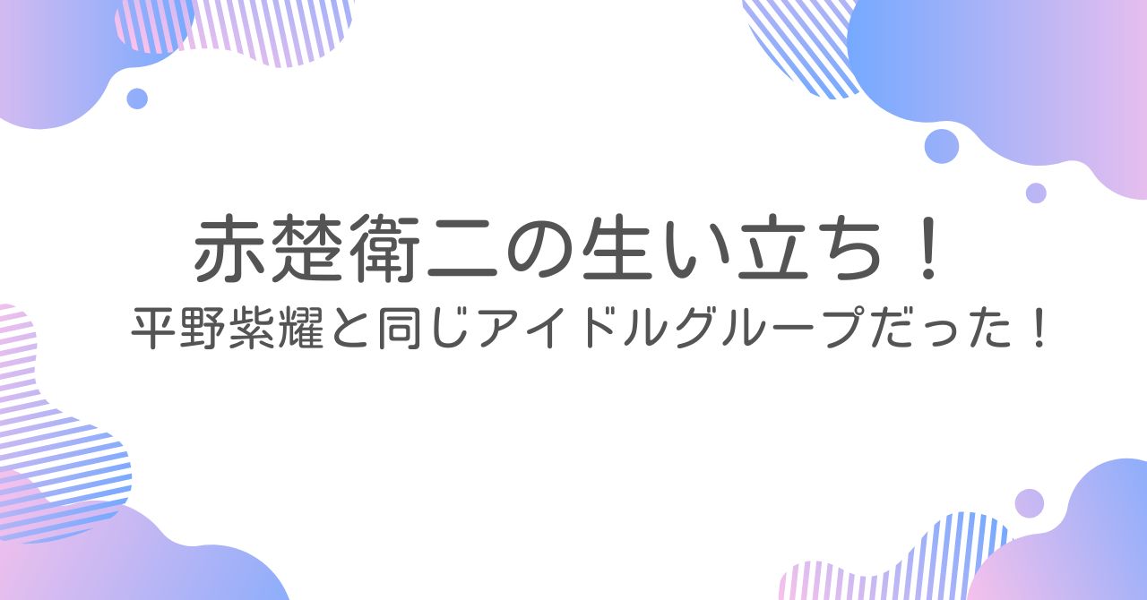 赤楚衛ニの生い立ち